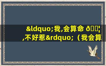 “我,会算命 🐦 ,不好惹”（我会算命不好惹by醉 ☘ 又何妨）